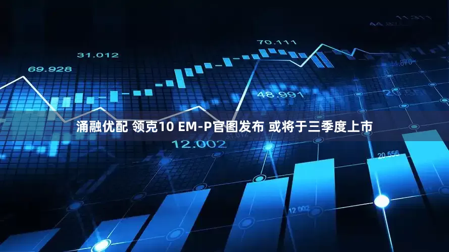 涌融优配 领克10 EM-P官图发布 或将于三季度上市