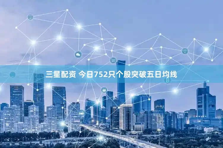 三星配资 今日752只个股突破五日均线