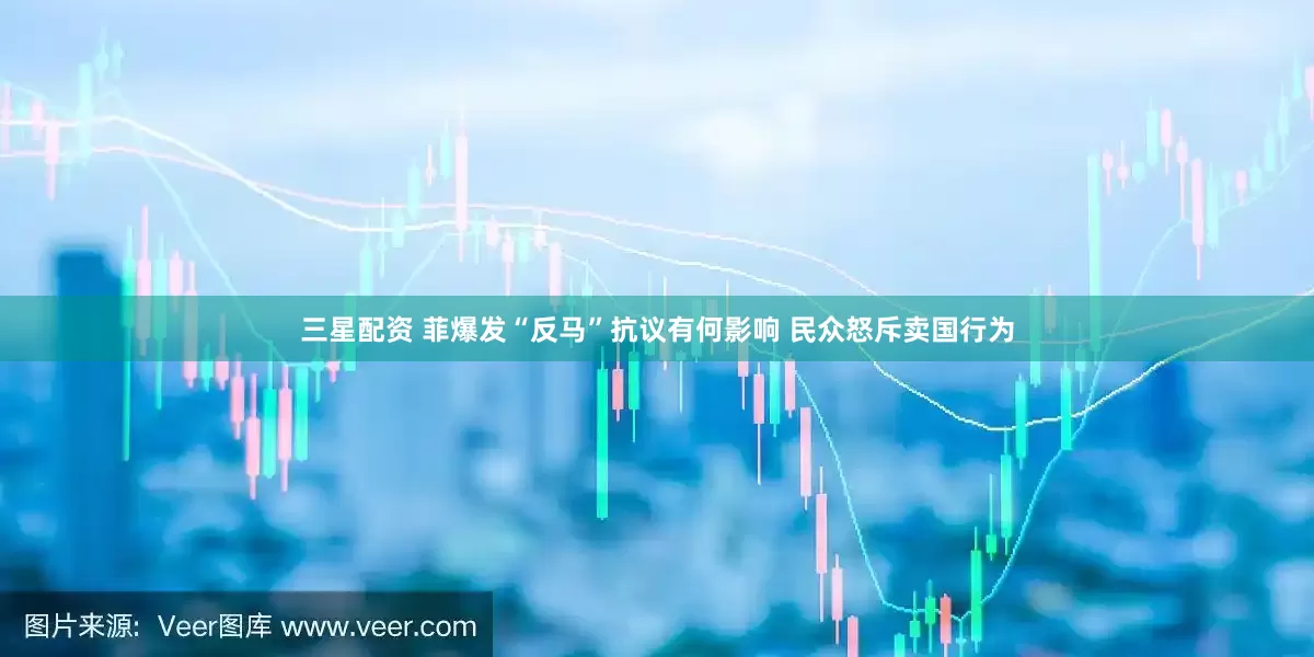 三星配资 菲爆发“反马”抗议有何影响 民众怒斥卖国行为