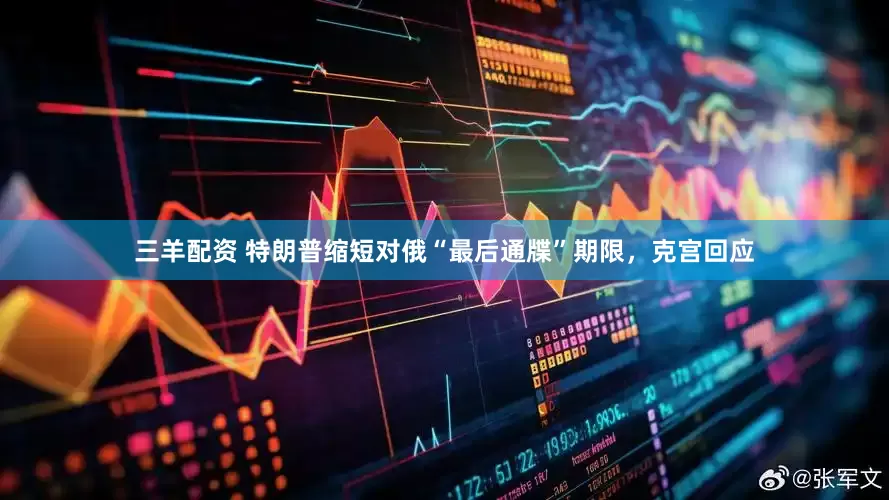三羊配资 特朗普缩短对俄“最后通牒”期限，克宫回应