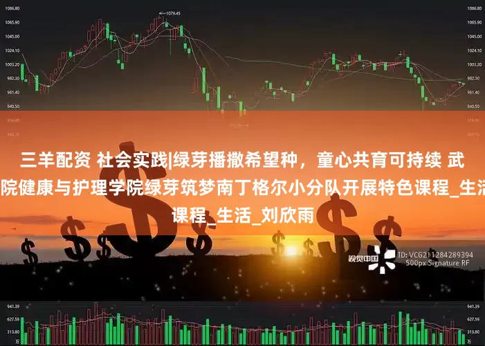 三羊配资 社会实践|绿芽播撒希望种，童心共育可持续 武昌理工学院健康与护理学院绿芽筑梦南丁格尔小分队开展特色课程_生活_刘欣雨
