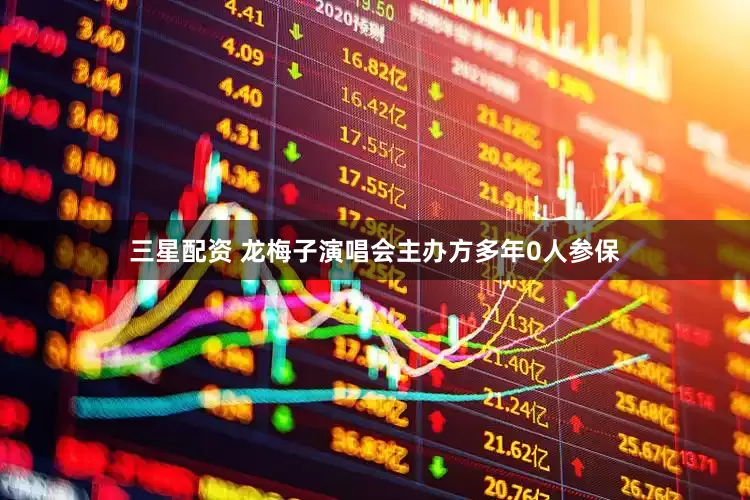 三星配资 龙梅子演唱会主办方多年0人参保