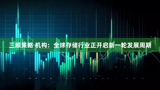 三顺策略 机构：全球存储行业正开启新一轮发展周期