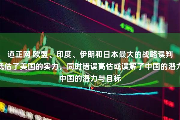 道正网 欧盟、印度、伊朗和日本最大的战略误判是严重低估了美国的实力，同时错误高估或误解了中国的潜力与目标