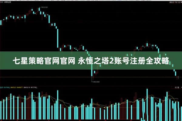 七星策略官网官网 永恒之塔2账号注册全攻略